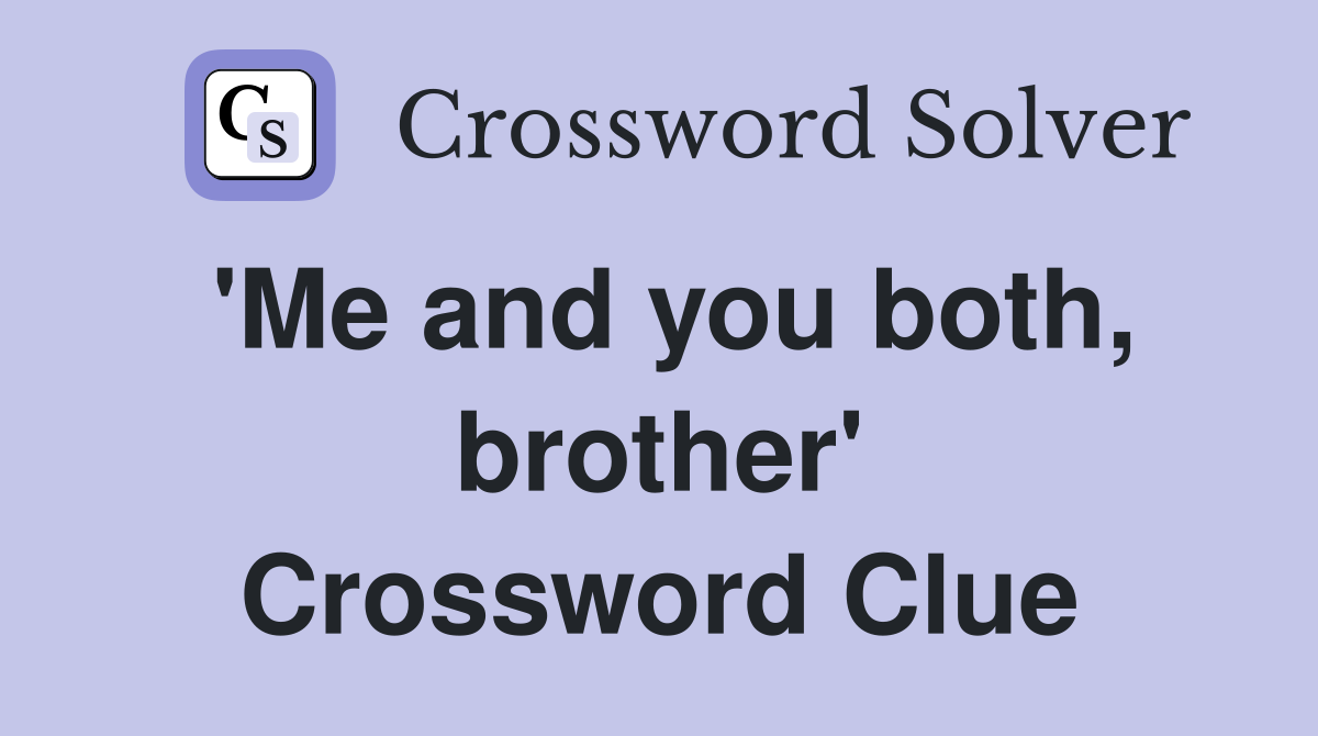 'Me and you both, brother' Crossword Clue