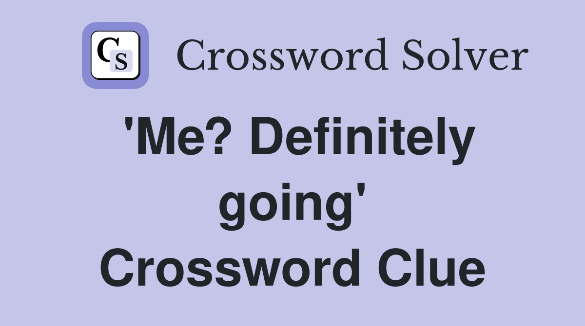 'Me? Definitely going' Crossword Clue