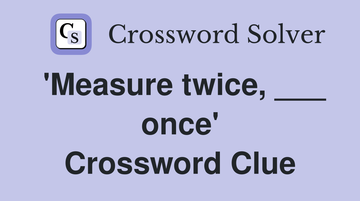 'Measure twice, ___ once' Crossword Clue