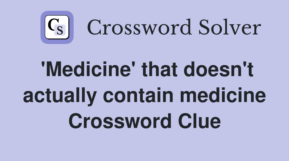'Medicine' that doesn't actually contain medicine Crossword Clue