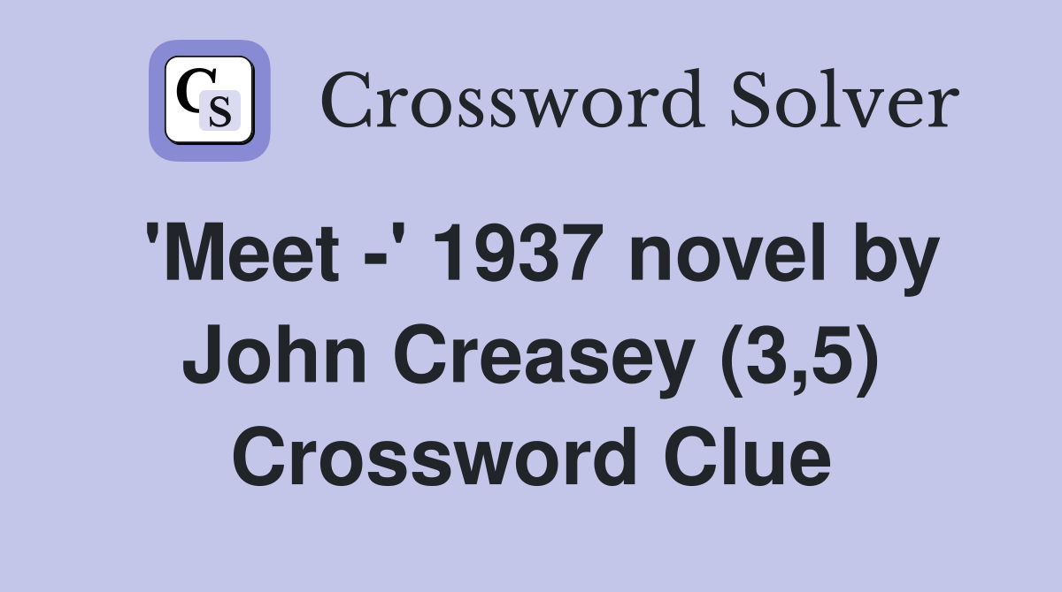 'Meet -' 1937 novel by John Creasey (3,5) Crossword Clue