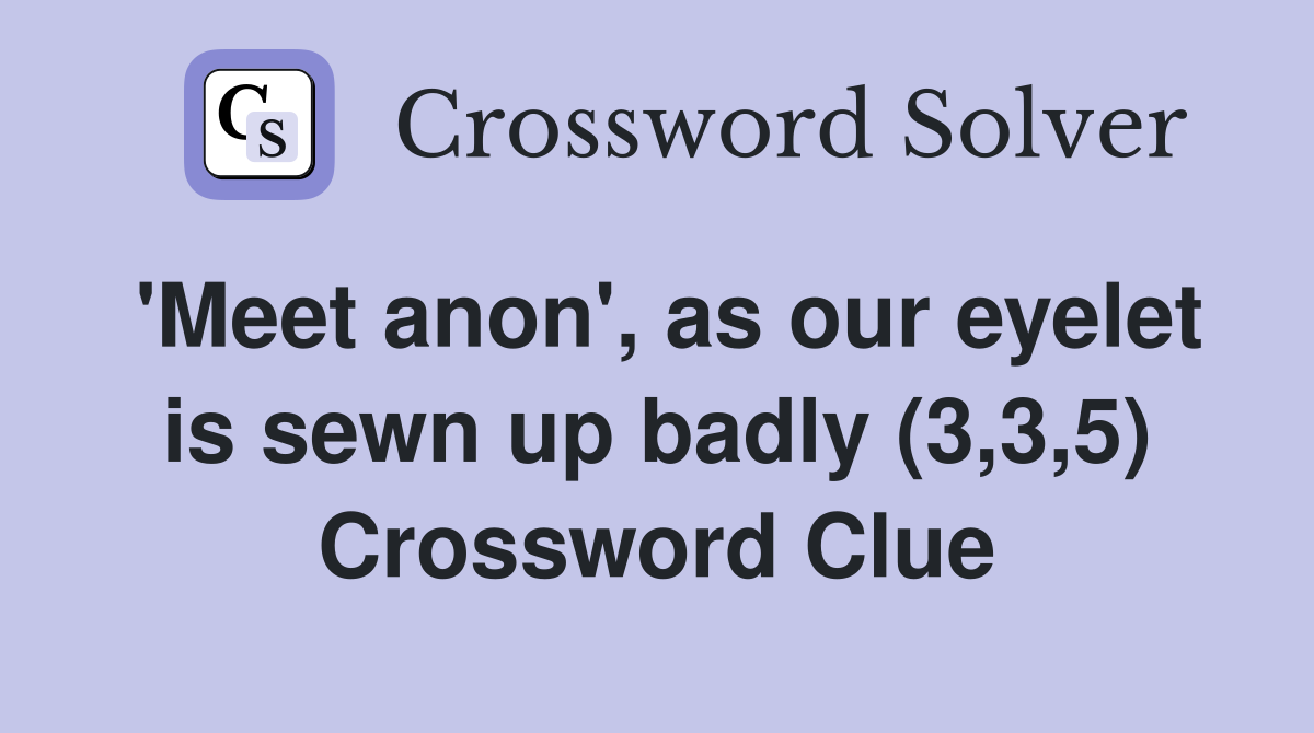 'Meet anon', as our eyelet is sewn up badly (3,3,5) Crossword Clue