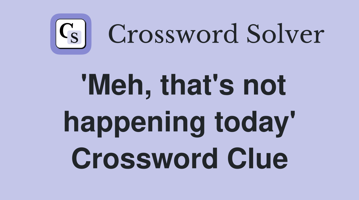 'Meh, that's not happening today' Crossword Clue