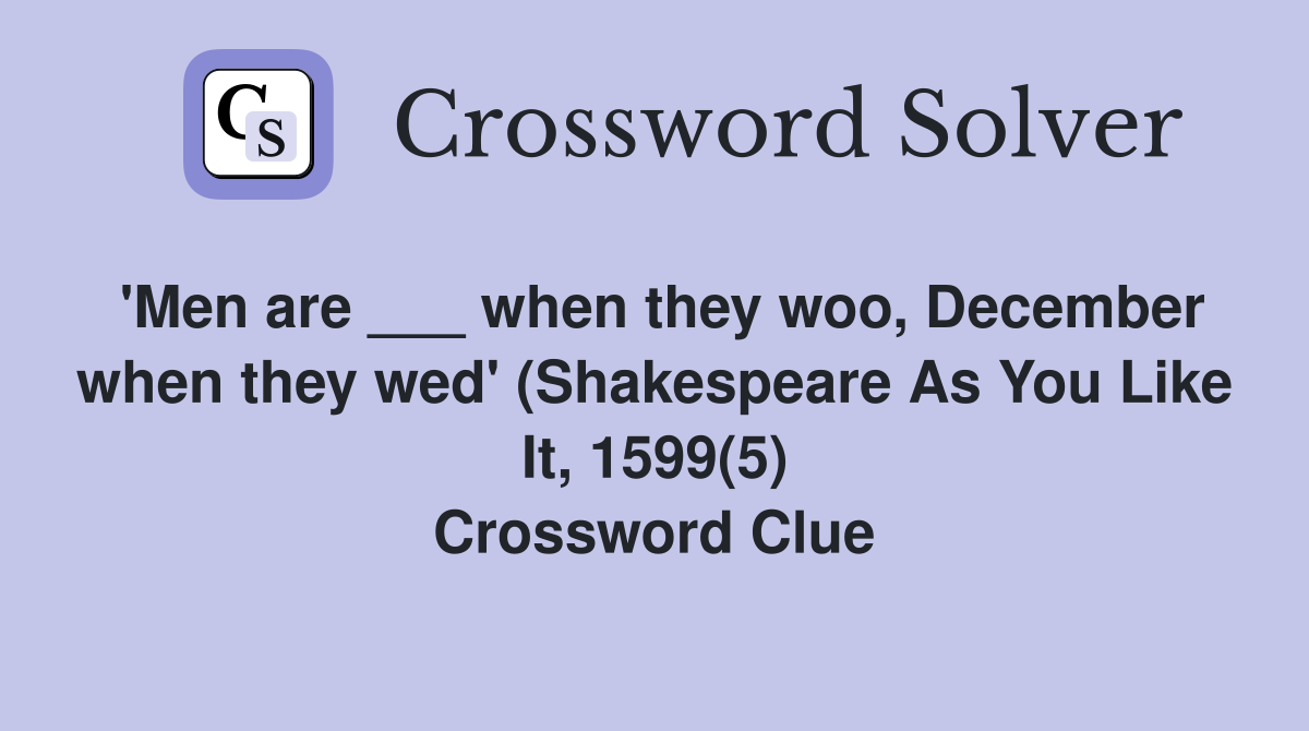 'Men are ___ when they woo, December when they wed' (Shakespeare As You Like It, 1599(5) Crossword Clue