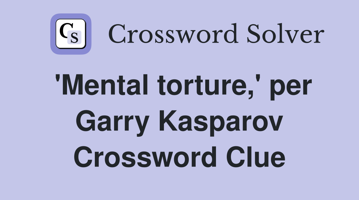 'Mental torture,' per Garry Kasparov Crossword Clue