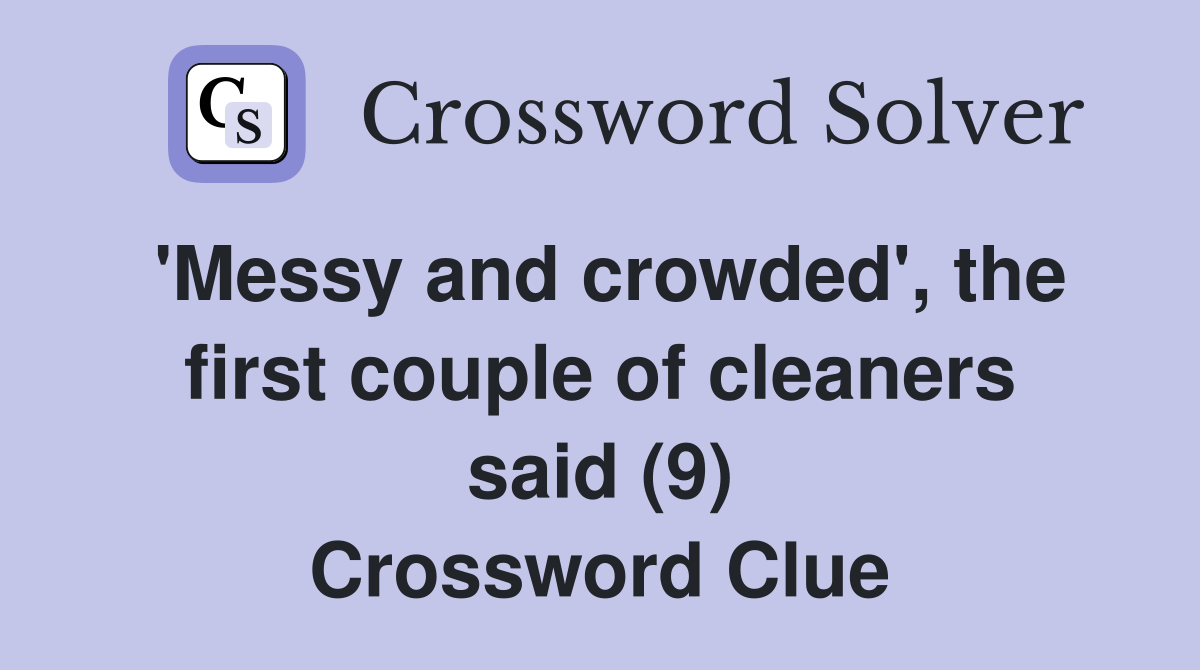 'Messy and crowded', the first couple of cleaners said (9) Crossword Clue