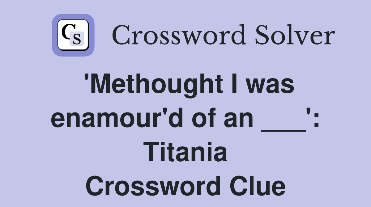 'Methought I was enamour'd of an ___': Titania Crossword Clue