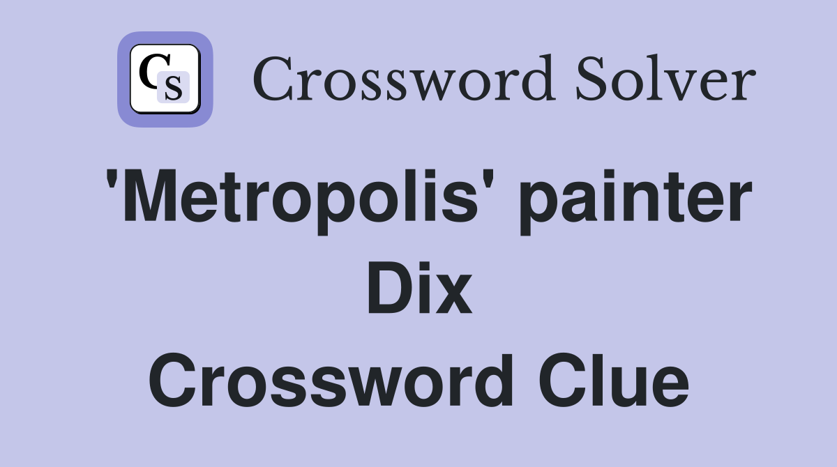 'Metropolis' painter Dix Crossword Clue
