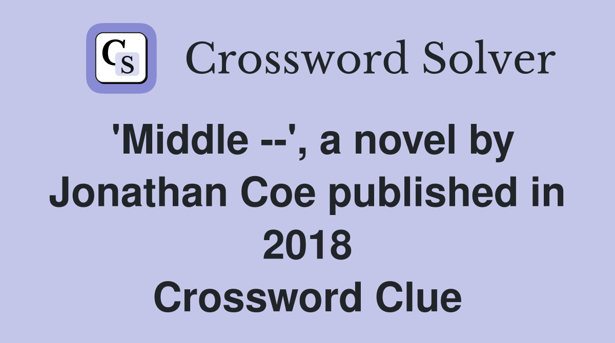 'Middle --', a novel by Jonathan Coe published in 2018 Crossword Clue