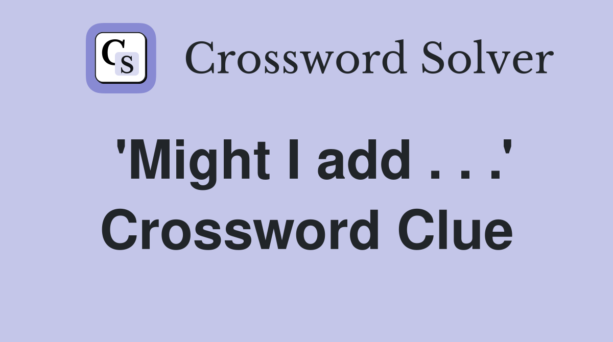 'Might I add . . .' Crossword Clue