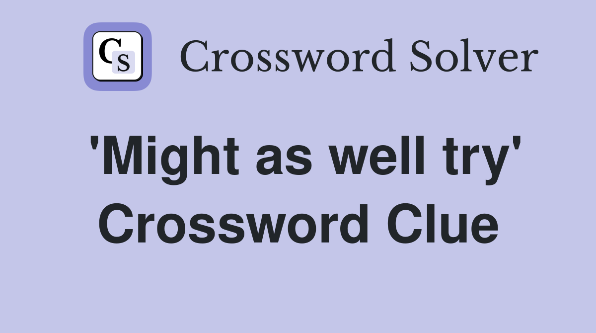 'Might as well try' Crossword Clue