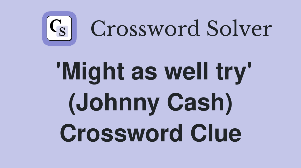 'Might as well try' (Johnny Cash) Crossword Clue