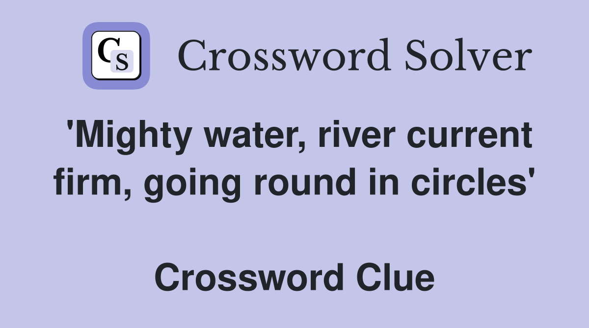 'Mighty water, river current firm, going round in circles'  Crossword Clue