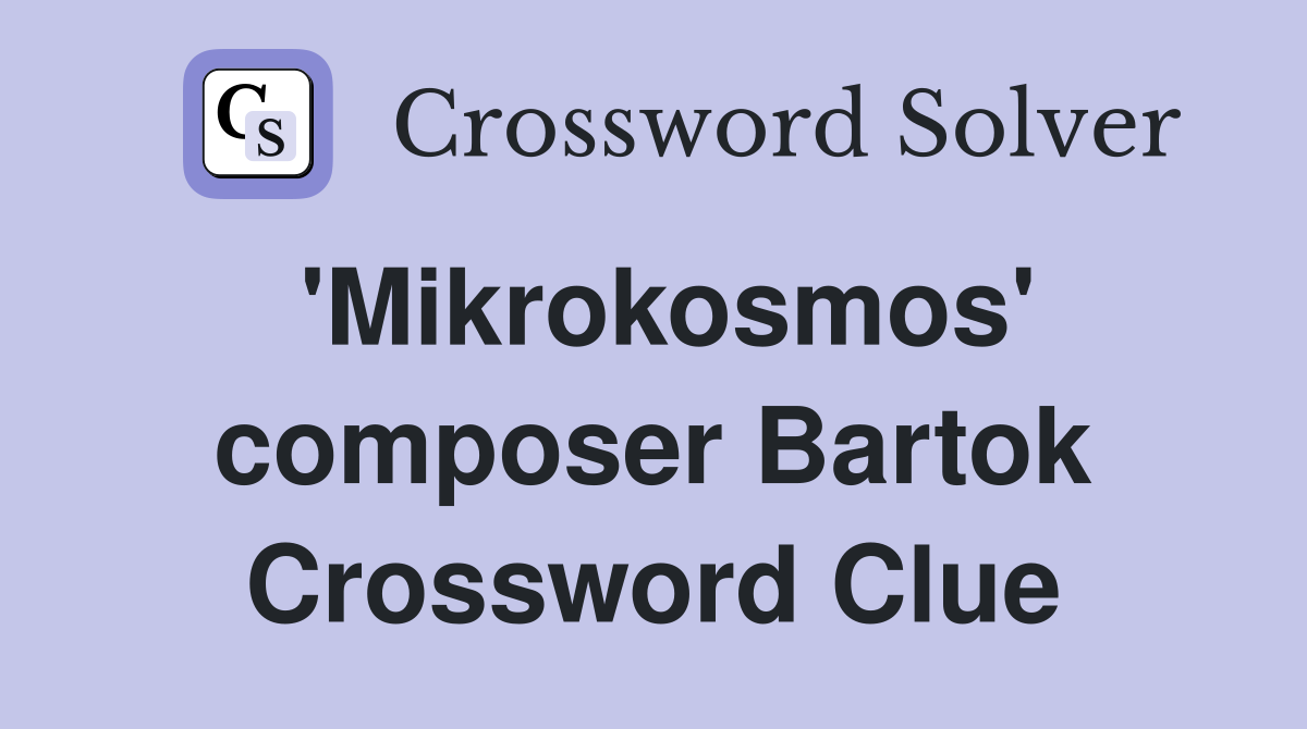'Mikrokosmos' composer Bartok Crossword Clue