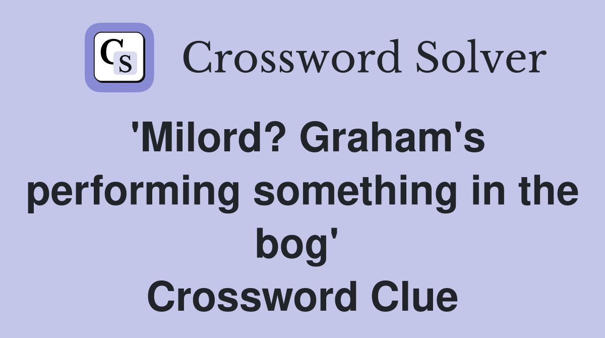 'Milord? Graham's performing something in the bog'  Crossword Clue