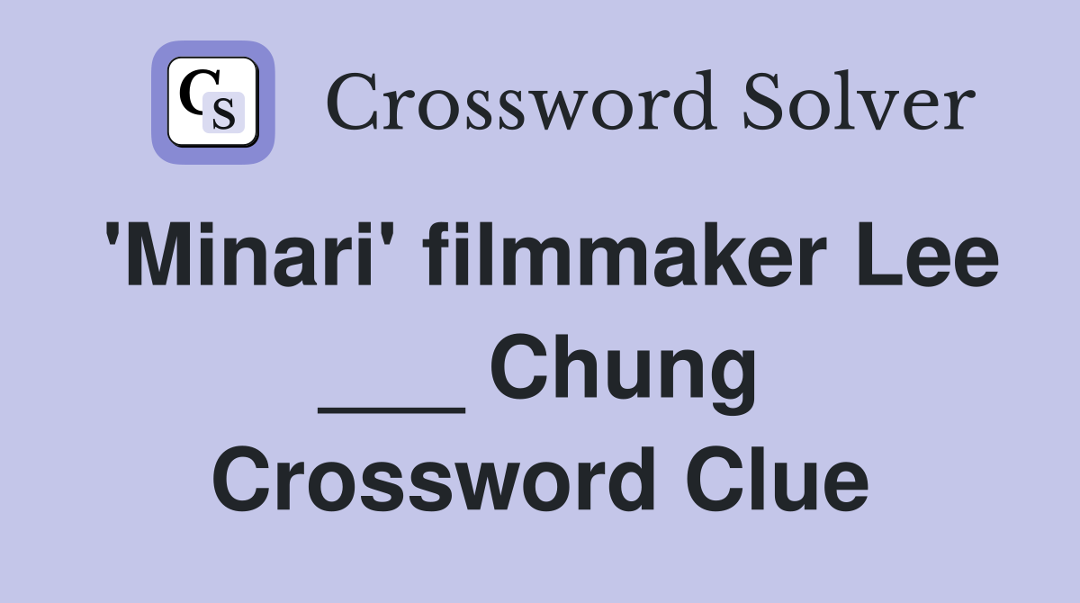 'Minari' filmmaker Lee ___ Chung Crossword Clue