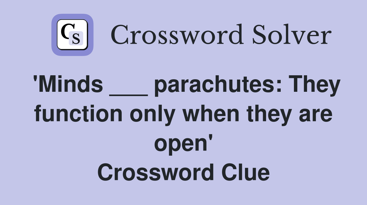 'Minds ___ parachutes: They function only when they are open' Crossword Clue