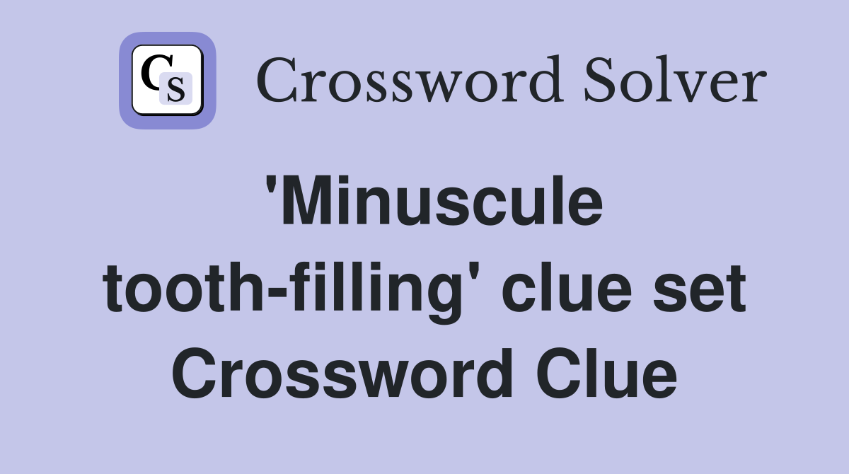 'Minuscule tooth-filling' clue set Crossword Clue