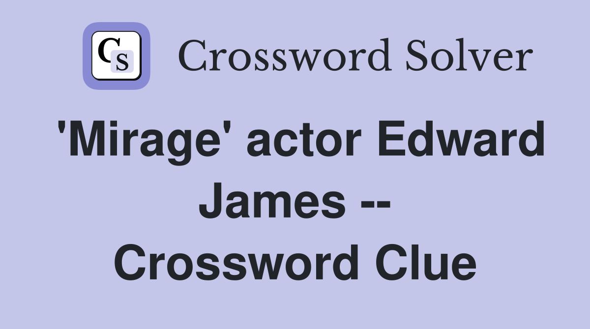 'Mirage' actor Edward James -- Crossword Clue