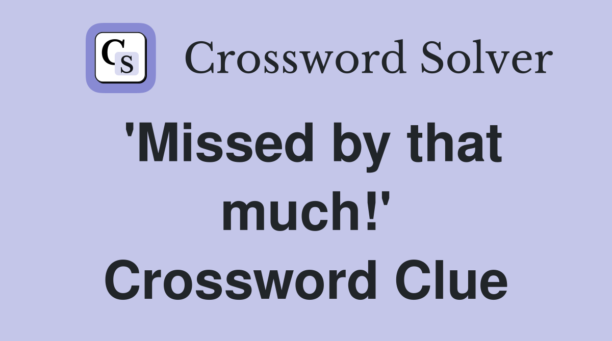 'Missed by that much!' Crossword Clue