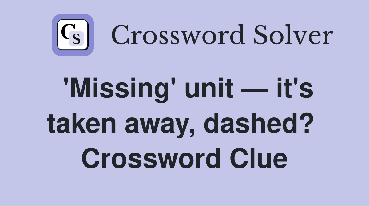 'Missing' unit — it's taken away, dashed?  Crossword Clue