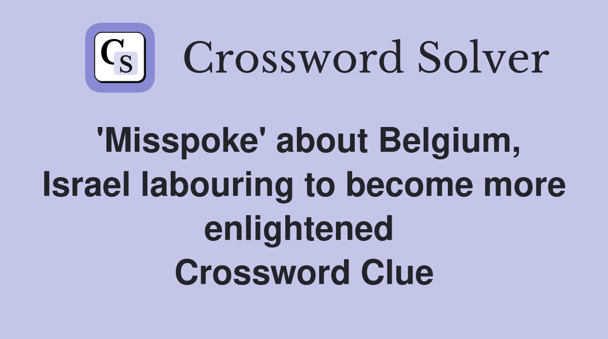 'Misspoke' about Belgium, Israel labouring to become more enlightened  Crossword Clue
