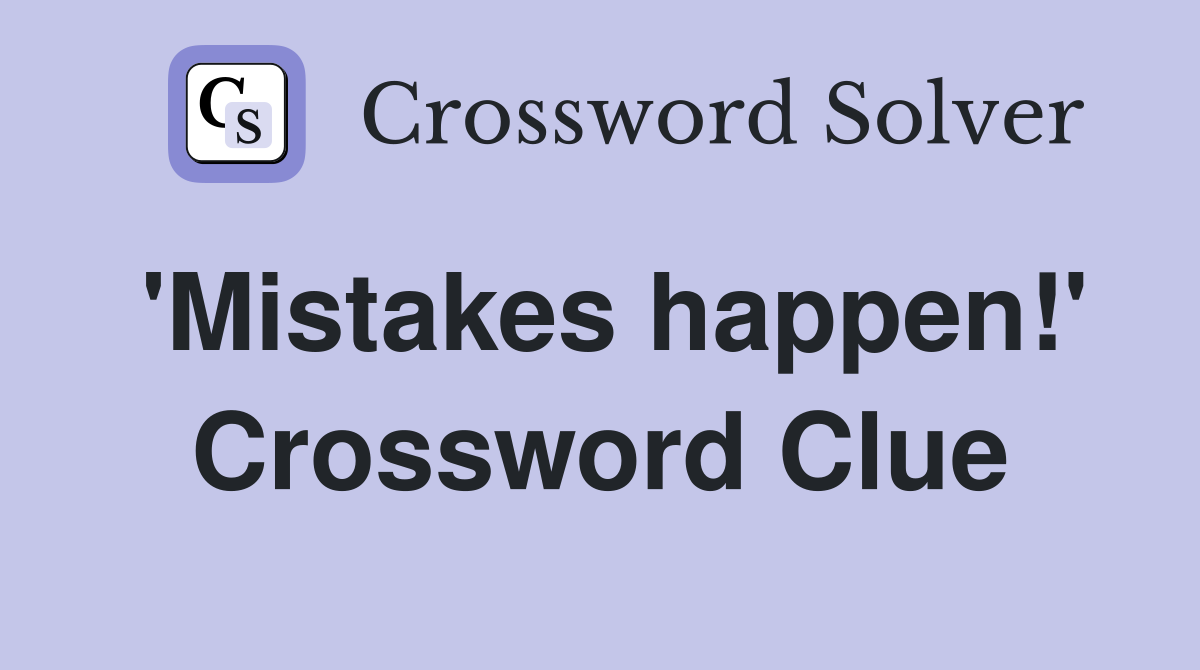 'Mistakes happen!' Crossword Clue