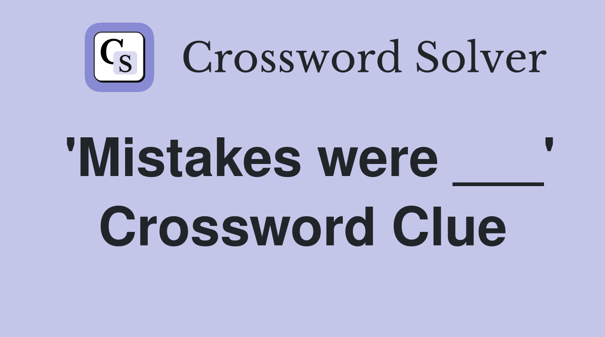 'Mistakes were ___' Crossword Clue