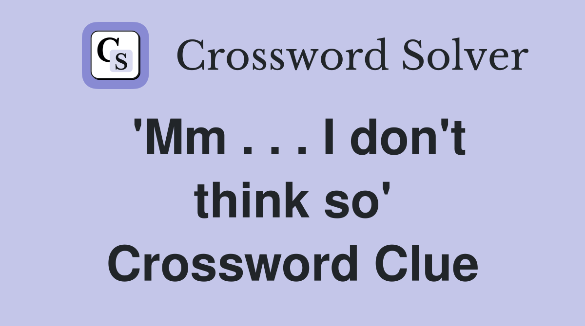 'Mm . . . I don't think so' Crossword Clue