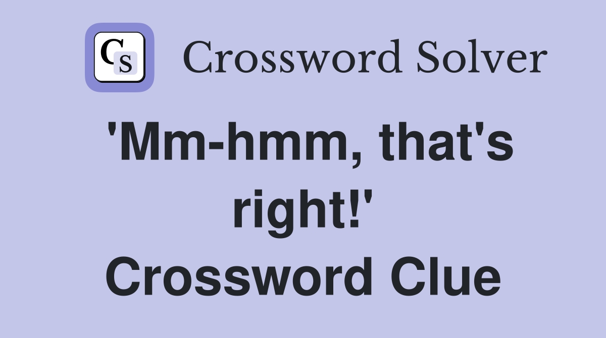 'Mm-hmm, that's right!' Crossword Clue
