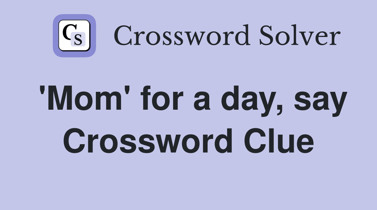 'Mom' for a day, say Crossword Clue