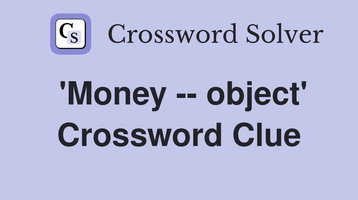 'Money -- object' Crossword Clue