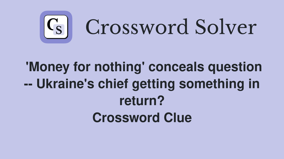 'Money for nothing' conceals question -- Ukraine's chief getting something in return? Crossword Clue