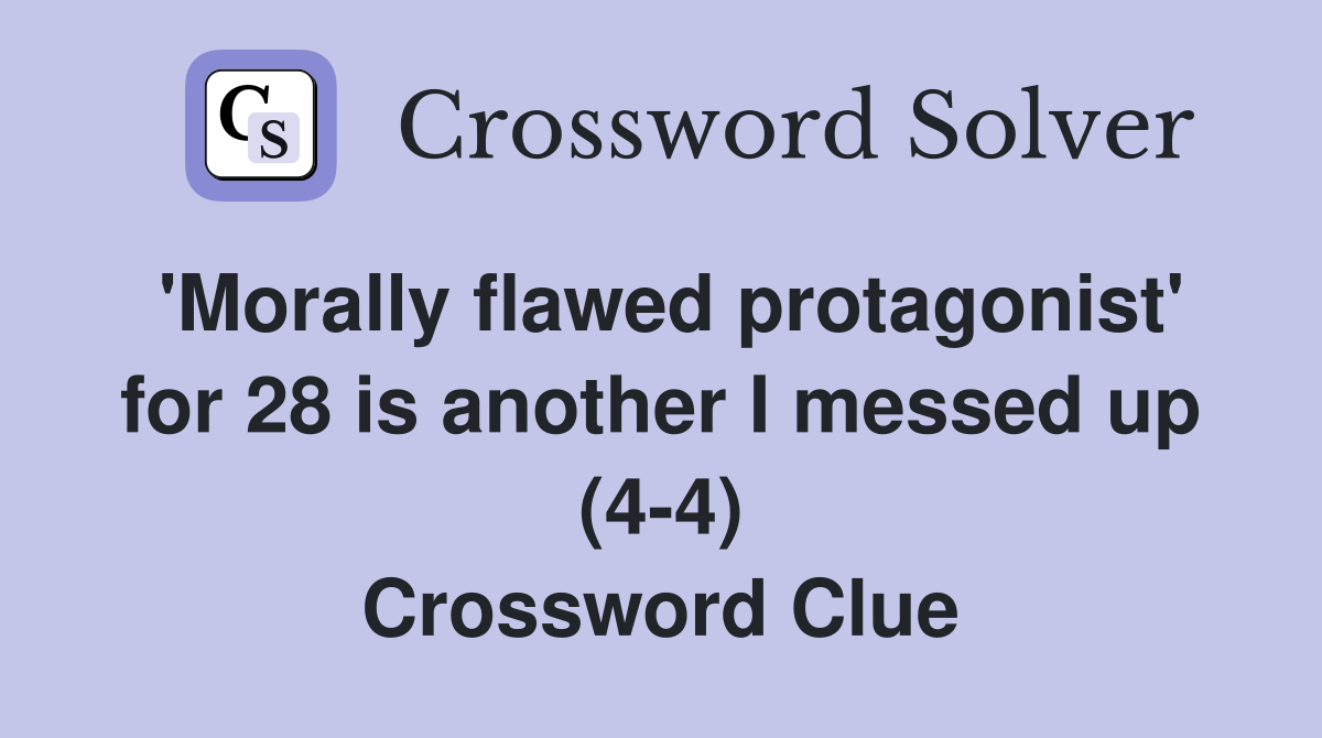 'Morally flawed protagonist' for 28 is another I messed up (4-4) Crossword Clue