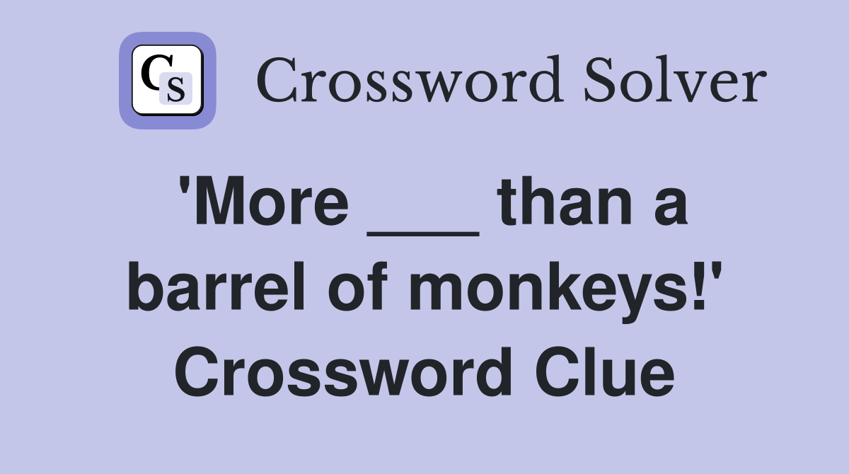 'More ___ than a barrel of monkeys!' Crossword Clue