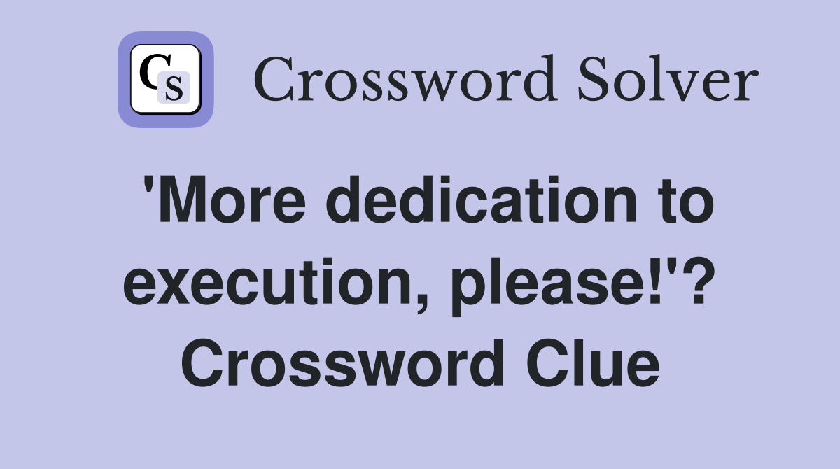 'More dedication to execution, please!'? Crossword Clue