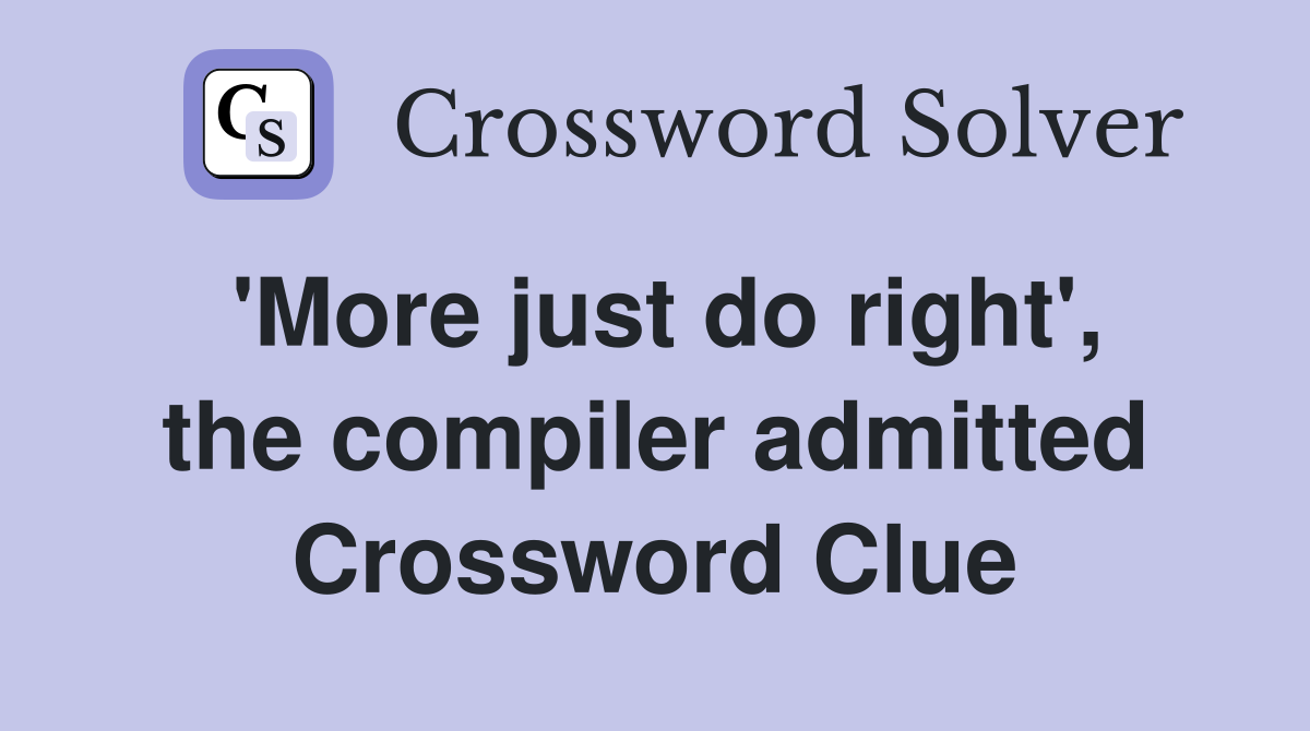 'More just do right', the compiler admitted Crossword Clue