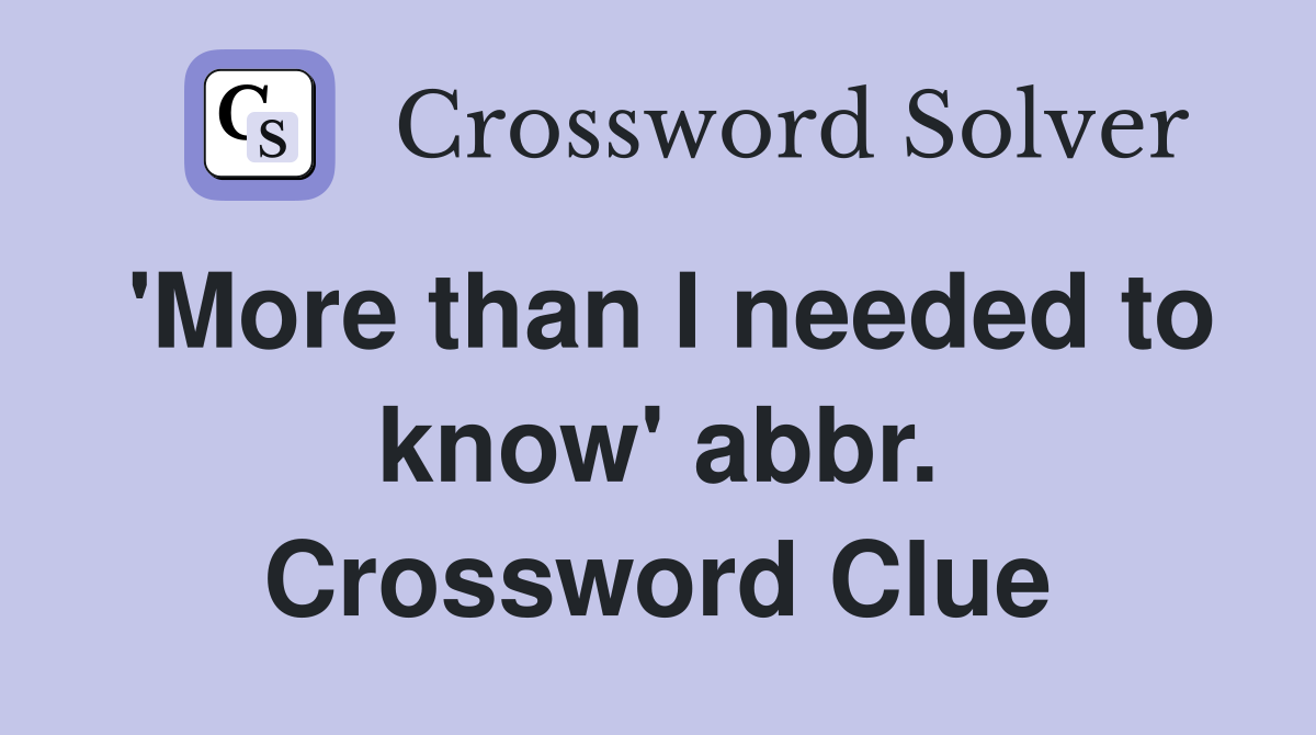 'More than I needed to know' abbr. Crossword Clue