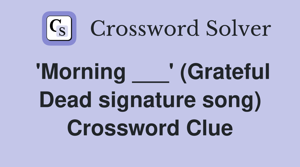 'Morning ___' (Grateful Dead signature song) Crossword Clue