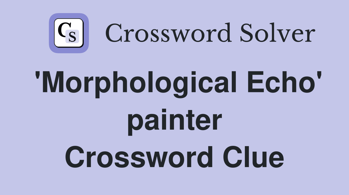'Morphological Echo' painter Crossword Clue
