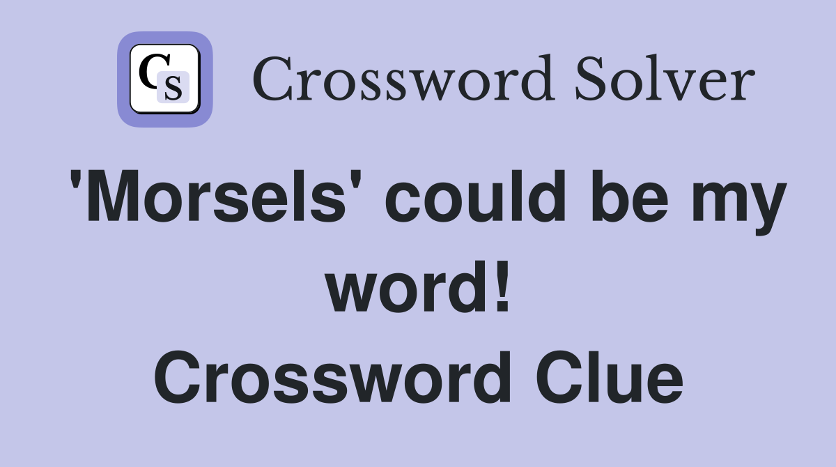 'Morsels' could be my word! Crossword Clue