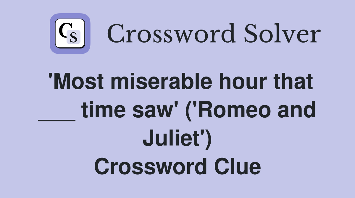 'Most miserable hour that ___ time saw' ('Romeo and Juliet') Crossword Clue