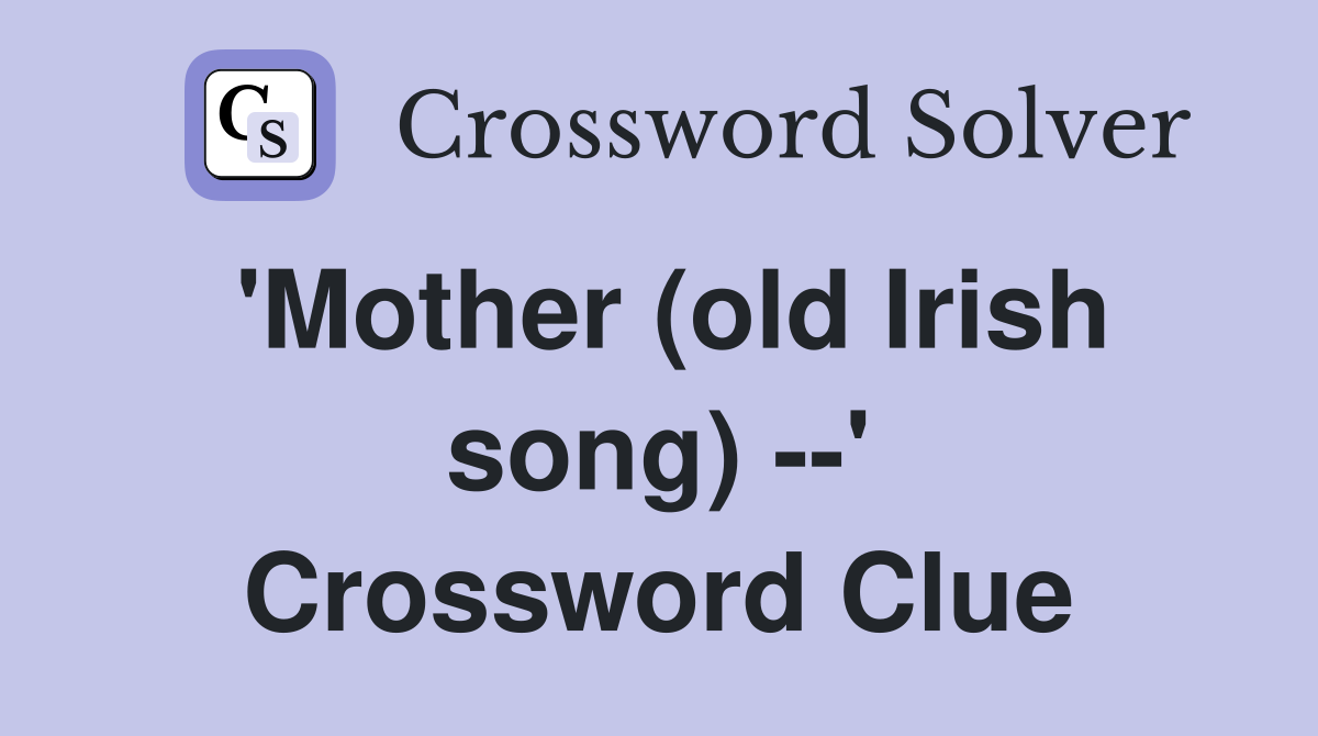 'Mother (old Irish song) --' Crossword Clue
