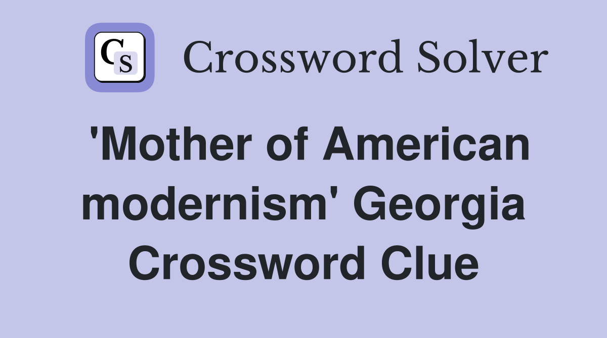 'Mother of American modernism' Georgia Crossword Clue