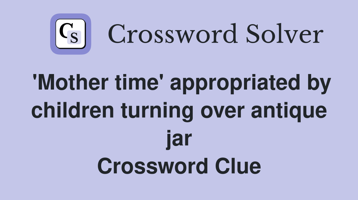 'Mother time' appropriated by children turning over antique jar Crossword Clue