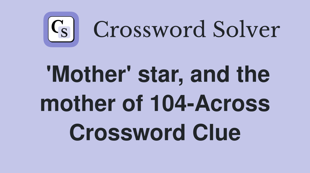 'Mother' star, and the mother of 104-Across Crossword Clue