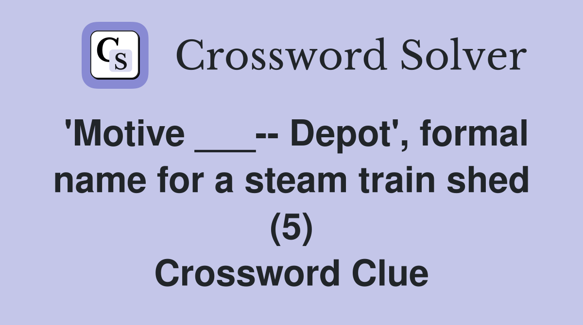'Motive ___-- Depot', formal name for a steam train shed (5) Crossword Clue