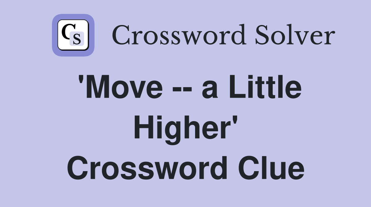 'Move -- a Little Higher' Crossword Clue