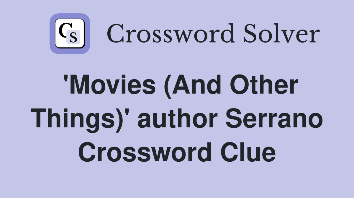 'Movies (And Other Things)' author Serrano Crossword Clue