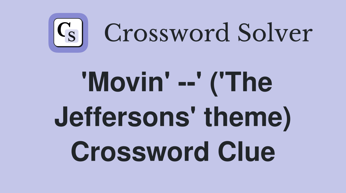 'Movin' --' ('The Jeffersons' theme) Crossword Clue